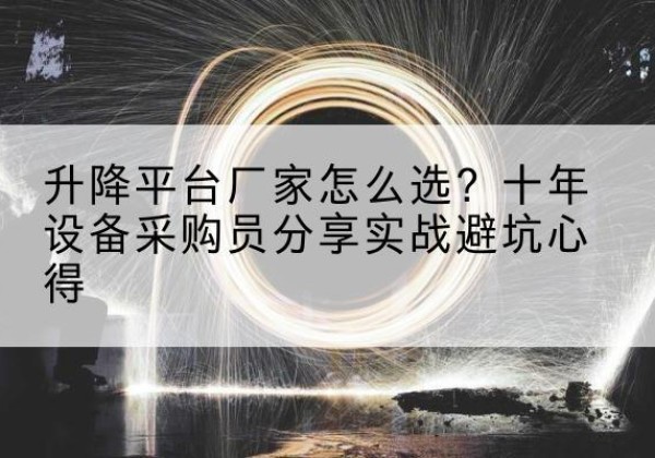 灌南升降平台厂家-怎么选？十年设备采购员分享实战避坑心得