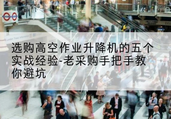 灌南高空作业升降机厂家-选购高空作业升降机的五个实战经验-老采购手把手教你避坑