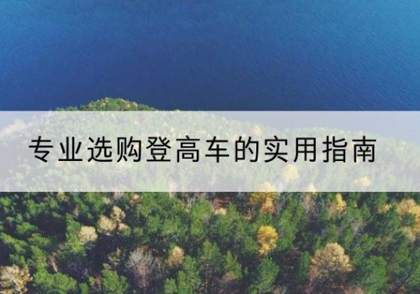 灌南电动登高车厂家推荐-专业选购登高车的实用指南