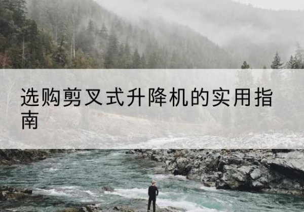 灌南剪叉式升降机怎么选-选购剪叉式升降机的实用指南