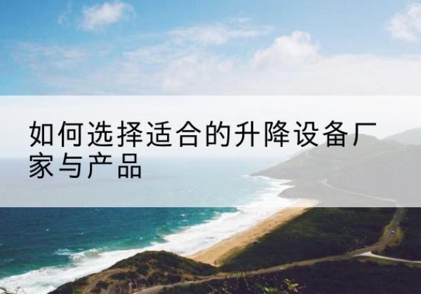 灌南电动升降平台厂家-如何选择适合的升降设备厂家与产品